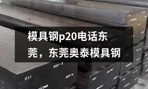 模具鋼p20電話東莞,東莞奧泰模具鋼