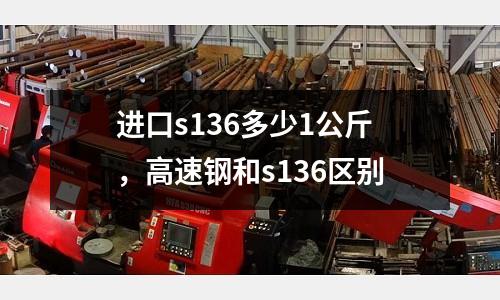 進口s136多少1公斤,高速鋼和s136區別