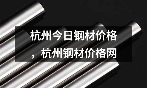 杭州今日鋼材價格,杭州鋼材價格網