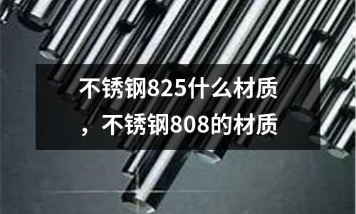 不銹鋼825什么材質(zhì),不銹鋼808的材質(zhì)
