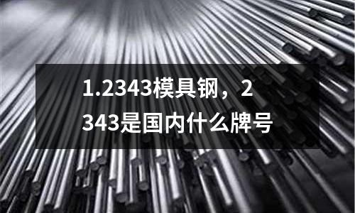 1.2343模具鋼,2343是國內什么牌號