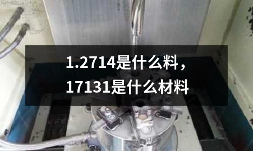 1.2714是什么料,17131是什么材料
