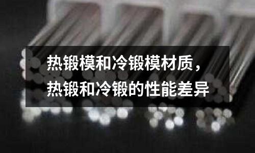 熱鍛模和冷鍛模材質，熱鍛和冷鍛的性能差異