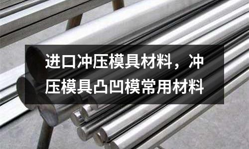 進口沖壓模具材料,沖壓模具凸凹模常用材料