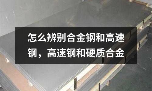 怎么辨別合金鋼和高速鋼，高速鋼和硬質合金