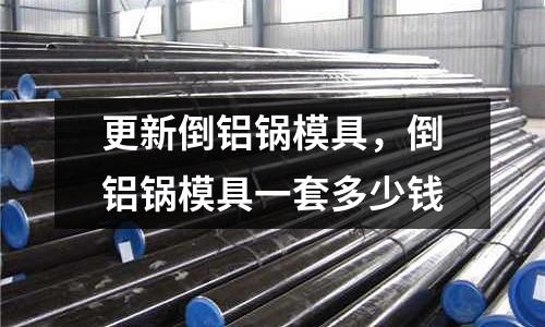 更新倒鋁鍋模具,倒鋁鍋模具一套多少錢(qián)