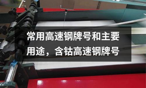 常用高速鋼牌號和主要用途，含鈷高速鋼牌號