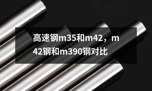 高速鋼m35和m42，m42鋼和m390鋼對比