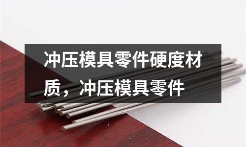 沖壓模具零件硬度材質，沖壓模具零件