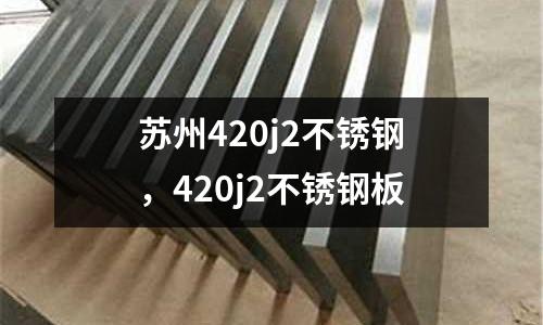 蘇州420j2不銹鋼，420j2不銹鋼板