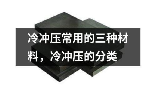 冷沖壓常用的三種材料,冷沖壓的分類