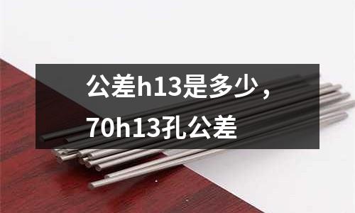 公差h13是多少，70h13孔公差