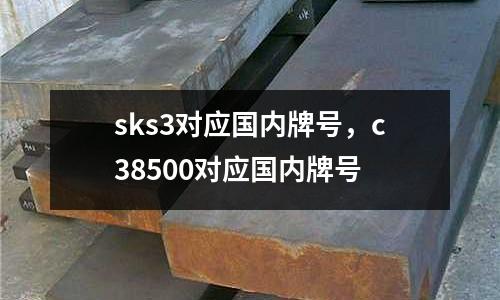 sks3對應國內牌號，c38500對應國內牌號