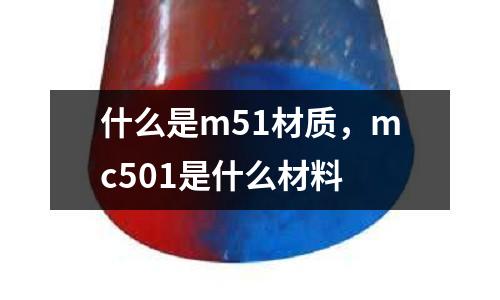 什么是m51材質(zhì),mc501是什么材料