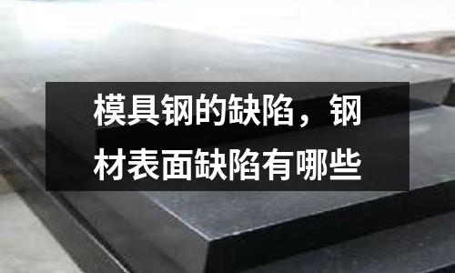 模具鋼的缺陷,鋼材表面缺陷有哪些