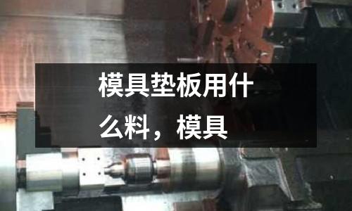 模具墊板用什么料,模具