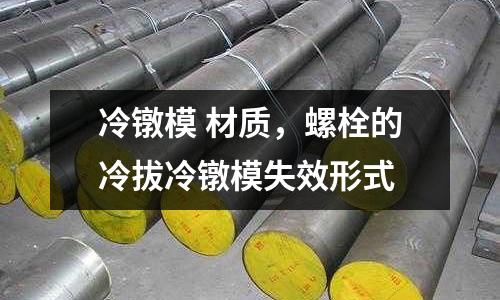 冷鐓模 材質(zhì)，螺栓的冷拔冷鐓模失效形式