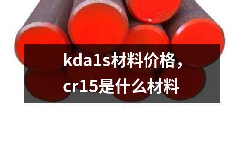 kda1s材料價格，cr15是什么材料