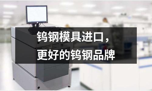 鎢鋼模具進口，更好的鎢鋼品牌