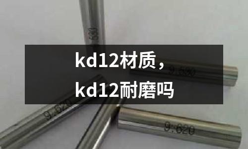 kd12材質(zhì)，kd12耐磨嗎