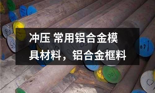 沖壓 常用鋁合金模具材料，鋁合金框料