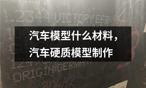 汽車模型什么材料，汽車硬質模型制作