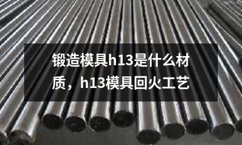 鍛造模具h13是什么材質,h13模具回火工藝