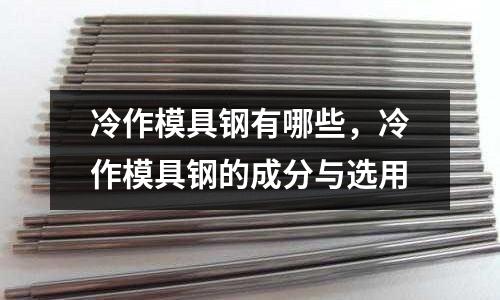 冷作模具鋼有哪些,冷作模具鋼的成分與選用