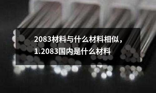 2083材料與什么材料相似,1.2083國內是什么材料
