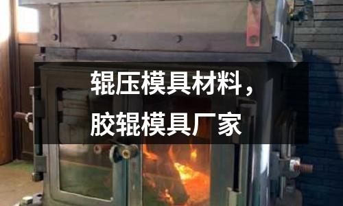 輥壓模具材料,膠輥模具廠家