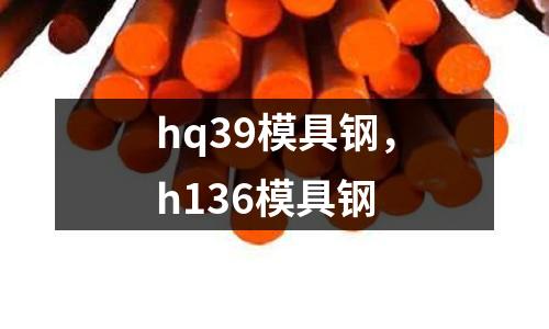 hq39模具鋼，h136模具鋼