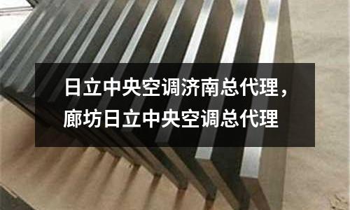 日立中央空調濟南總代理,廊坊日立中央空調總代理