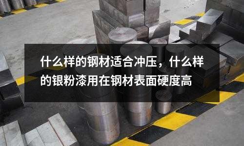 什么樣的鋼材適合沖壓，什么樣的銀粉漆用在鋼材表面硬度高