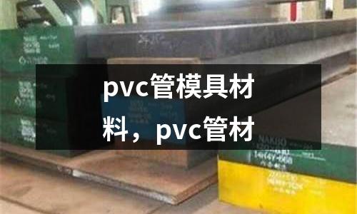 pvc管模具材料，pvc管材
