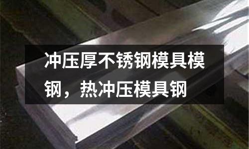 沖壓厚不銹鋼模具模鋼，熱沖壓模具鋼