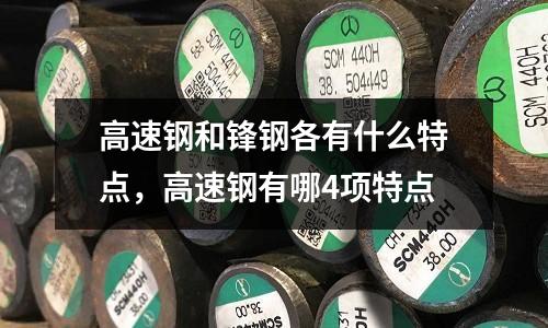 高速鋼和鋒鋼各有什么特點，高速鋼有哪4項特點