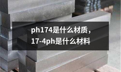 ph174是什么材質，17-4ph是什么材料