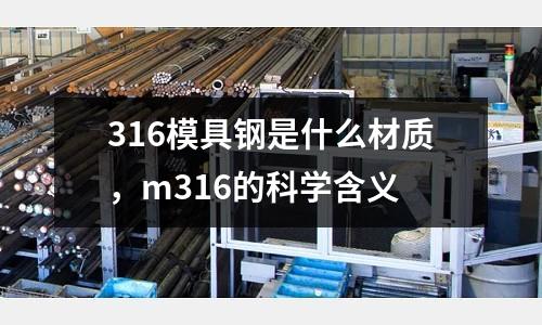 316模具鋼是什么材質(zhì)，m316的科學(xué)含義