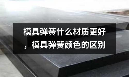 模具彈簧什么材質(zhì)更好，模具彈簧顏色的區(qū)別