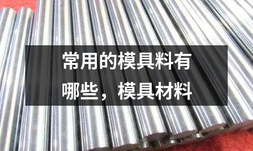 常用的模具料有哪些，模具材料