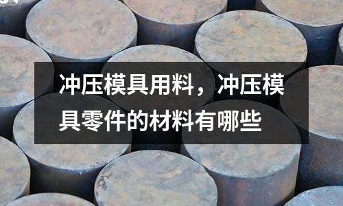 沖壓模具用料，沖壓模具零件的材料有哪些
