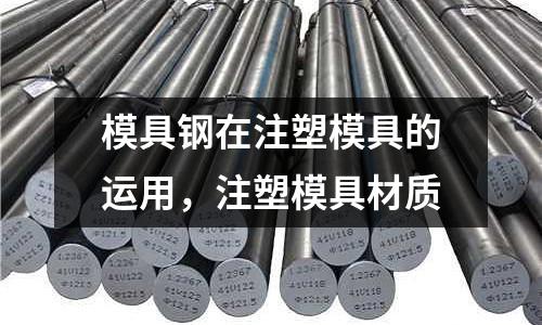 模具鋼在注塑模具的運用，注塑模具材質