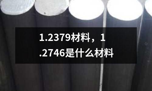 1.2379材料，1.2746是什么材料