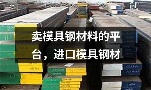 賣模具鋼材料的平臺，進口模具鋼材