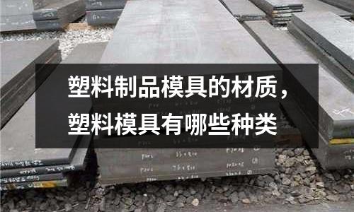 塑料制品模具的材質，塑料模具有哪些種類