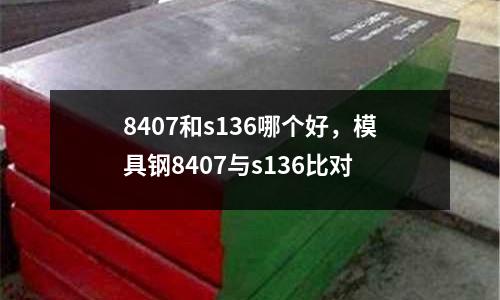8407和s136哪個好，模具鋼8407與s136比對