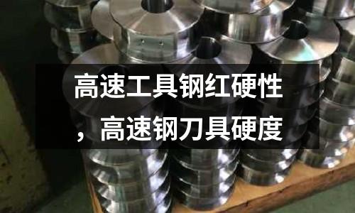高速工具鋼紅硬性,高速鋼刀具硬度