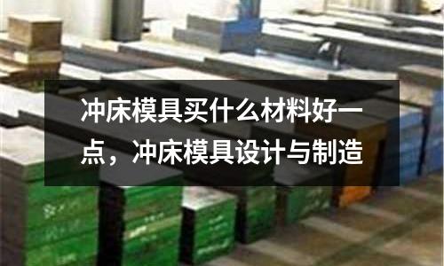 沖床模具買什么材料好一點，沖床模具設計與制造