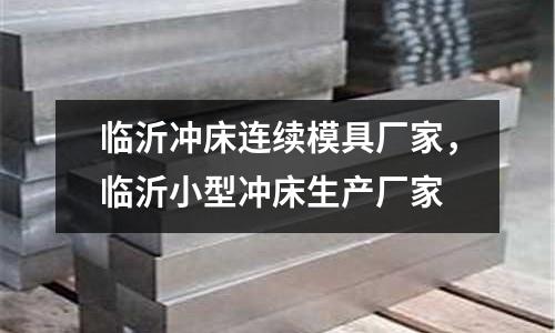 臨沂沖床連續模具廠家，臨沂小型沖床生產廠家