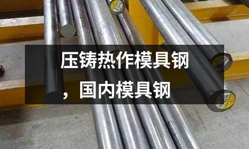 壓鑄熱作模具鋼，國內(nèi)模具鋼